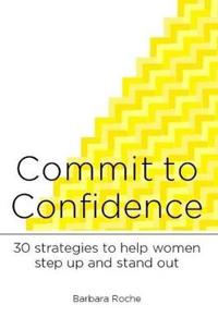 Commit to Confidence: 30 Strategies to Help Women Step Up and Stand Out