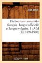 Dictionnaire Annamite-Français: Langue Officielle Et Langue Vulgaire. 1: A-M (Éd.1899-1900)