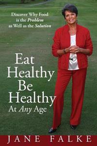 Eat Healthy Be Healthy at Any Age: Discover Why Food Is the Problem as Well as the Solution
