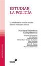 Estudiar La Policía: La Mirada de Las Ciencias Sociales Sobre La Institución Policial