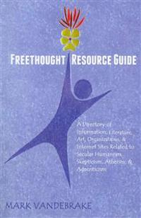 Freethought Resource Guide: A Directory of Information, Art, Organizations, and Internet Sites Related to Secular Humanism, Skepticism, Atheism, a