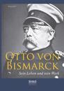 Otto von Bismarck - Sein Leben und sein Werk. Biographie