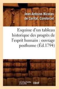 Esquisse d'Un Tableau Historique Des Progrï¿½s de l'Esprit Humain: Ouvrage Posthume (ï¿½d.1794)