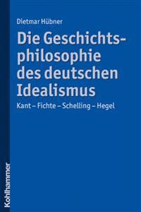 Die Geschichtsphilosophie Des Deutschen Idealismus: Kant - Fichte - Schelling - Hegel