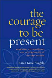 The Courage to Be Present: Buddhism, Psychotherapy, and the Awakening of Natural Wisdom