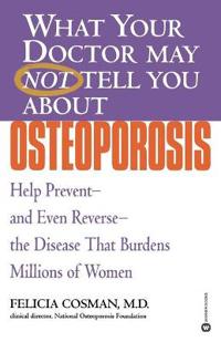 What Your Doctor May Not Tell You about Osteoporosis: Help Prevent--And Even Reverse--The Disease That Burdens Millions of Women