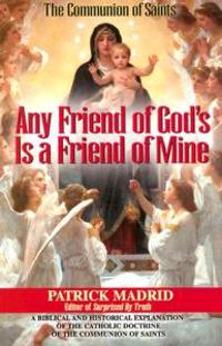 Any Friend of God's, is a Friend of Mine: A Biblical & Historical Exploration of the Catholic Doctrine of the Communion of Saints