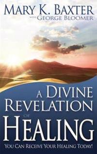 A Divine Revelation of Healing: You, Too, Can Receive Your Healing Today!