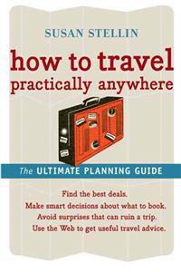 How to Travel Practically Anywhere: The Ultimate Travel Guide
