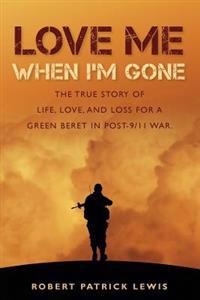 Love Me When I'm Gone: The True Story of Life, Love, and Loss for a Green Beret in Post-9/11 War.