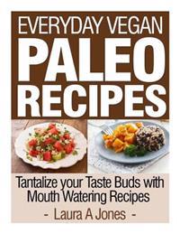 Everyday Vegan Paleo Recipes: Tantalize Your Taste Buds with Mouth Watering Reci