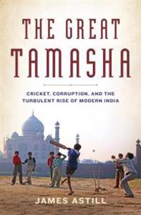 The Great Tamasha: Cricket, Corruption, and the Turbulent Rise of Modern India