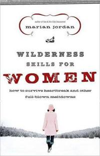 Wilderness Skills for Women: How to Survive Heartbreak and Other Full-Blown Meltdowns