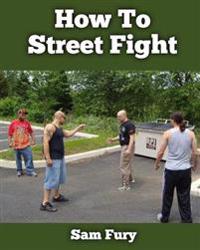 How to Street Fight: Close Combat Street Fighting and Self Defense Training and Strategy