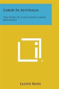 Labor in Australia: The Story of a Successful Labor Movement