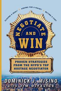 Negotiate and Win: Proven Strategies from the NYPD's Top Hostage Negotiator