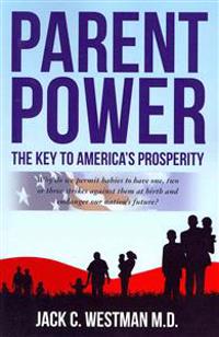 Parent Power: The Key to America's Prosperity: Why Do We Permit Babies to Have One, Two or Three Strikes Against Them at Birth and E