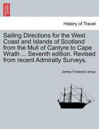 Sailing Directions for the West Coast and Islands of Scotland from the Mull of Cantyre to Cape Wrath ... Seventh Edition. Revised from Recent Admiralty Surveys.