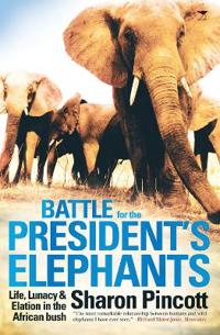 Battle for the President's Elephants: Life, Lunacy and Elation in the African Bush