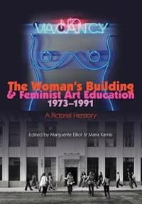 The Woman's Building and Feminist Art Education 1973-1991: A Pictorial Herstory