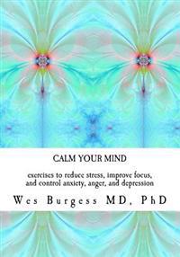 Calm Your Mind: Exercises to Reduce Stress, Improve Focus, and Control Anxiety, Anger, and Depression