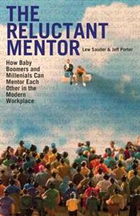 The Reluctant Mentor: How Baby Boomers and Millenials Can Mentor Each Other in the Modern Workplace