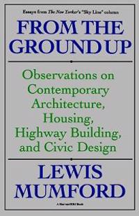 From the Ground Up: Observations on Contemporary Architecture, Housing, Highway Building, and Civic Design