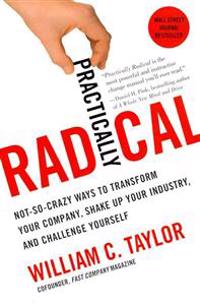 Practically Radical: Not-So-Crazy Ways to Transform Your Company, Shake Up Your Industry, and Challenge Yourself