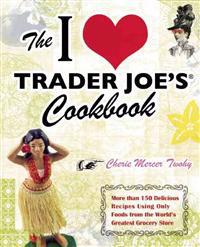 The I Love Trader Joe's Cookbook: More Than 150 Delicious Recipes Using Only Foods from the World's Greatest Grocery Store