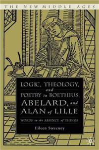 Logic, Theology, And Poetry in Boethius, Abelard, And Alan of Lille
