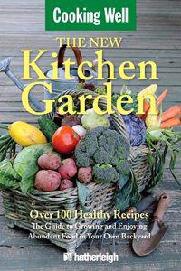 The New Kitchen Garden: The Guide to Growing and Enjoying Abundant Food in Your Own Backyard