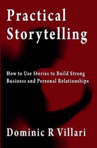 Practical Storytelling: How to Use Stories to Build Strong Business and Personal Relationships