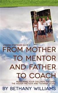From Mother to Mentor and Father to Coach: Mentoring Your Children Through the Rough Preteen and Teenage Years.