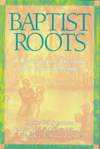 Baptist Roots: A Reader in the Theology of a Christian People