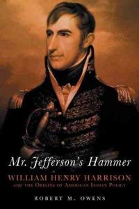 Mr. Jefferson's Hammer: William Henry Harrison and the Origins of American Indian Policy