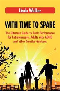 With Time to Spare: The Ultimate Guide to Peak Performance for Entrepreneurs, Adults with ADHD and Other Creative Geniuses