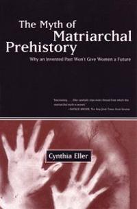The Myth of Matriarchal Prehistory: Why an Invented Past Will Not Give Women a Future