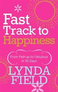 Fast Track to Happiness: From Fed-Up to Fabulous in 10 Days