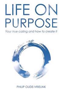 Life on Purpose: Your True Calling and How to Create It