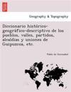 Diccionario histo´rico-geogra´fico-descriptivo de los pueblos, valles, partidos, alcaldias y uniones de Guipuzcoa, etc.