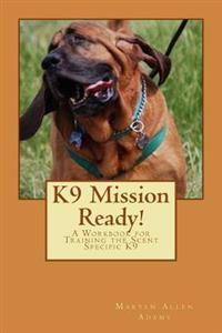 K9 Mission Ready!: A Workbook for Training the Scent Specific K9