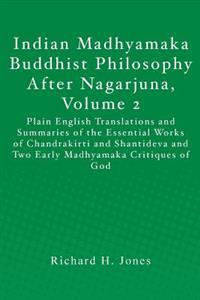 Indian Madhyamaka Buddhist Philosophy After Nagarjuna, Volume 2: Plain English Translations and Summaries of the Essential Works of Chandrakirti and S