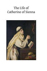 The Life of Catherine of Sienna: By Her Confessor the Blessed Raymond of Capua