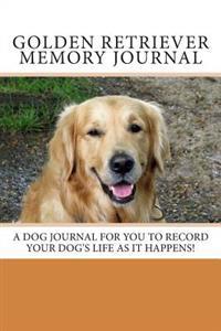 Golden Retriever Memory Journal: A Personal Dog Journal for You to Record Your Dog's Life as It Happens!