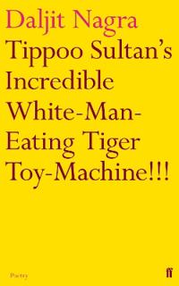 Tippoo Sultan's Incredible White-Man-Eating Tiger Toy-Machine!!!. Daljit Nagra