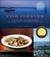 Fish Forever: The Definitive Guide to Understanding, Selecting, and Preparing Healthy, Delicious, and Environmentally Sustainable Se
