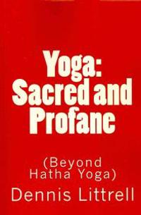 Yoga: Sacred and Profane: (Beyond Hatha Yoga)