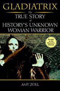 Gladiatrix: The True Story of History's Unknown Woman Warrior