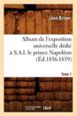 Album de l'Exposition Universelle D?di? ? S. A. I. Le Prince Napol?on. Tome 1 (?d.1856-1859)