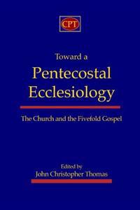 Toward a Pentecostal Ecclesiology: The Church and the Fivefold Gospel